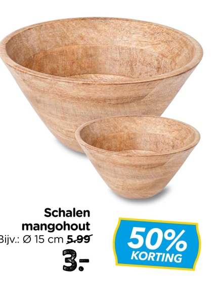 Schalen
mangohout
Bijv.: Ø 15 cm 5.99
3-
50%
KORTING