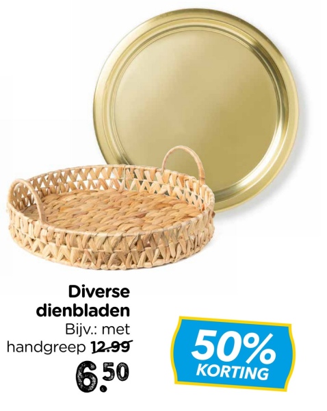 Diverse
dienbladen
Bijv.: met
handgreep 12.99
6.50
50%
KORTING