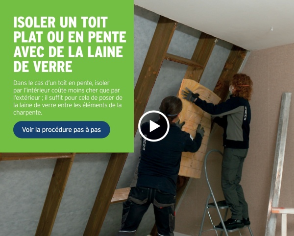 ISOLER UN TOIT
PLAT OU EN PENTE
AVEC DE LA LAINE
DE VERRE
Dans le cas d'un toit en pente, isoler
par l'intérieur coûte moins cher que par
l'extérieur ; il suffit pour cela de poser de
la laine de verre entre les éléments de la
charpente.
Voir la procédure pas à pas
PUCES