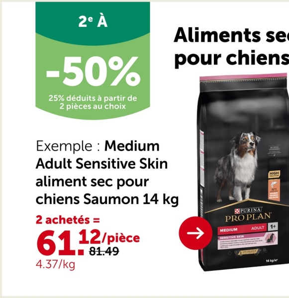 2º À
-50%
25% déduits à partir de
2 pièces au choix
Aliments se▪
pour chiens
Exemple: Medium
Adult Sensitive Skin
aliment sec pour
chiens Saumon 14 kg
2 achetés =
6113
4.37/kg
12/pièce
■81.49
↑
HIGH
PURINA
PRO PLAN
MEDIUM
ADULT 1+