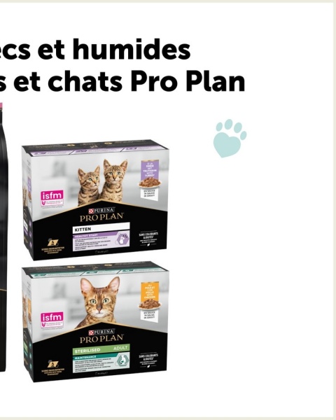 cs et humides
s et chats Pro Plan
isfm
PURINA
PRO PLAN
KITTEN
isfm
PURINA
PROPLAN
STERILISED
ADULT